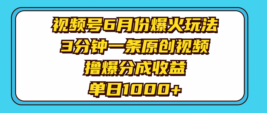 视频号6月份爆火玩法，3分钟一条原创视频，撸爆分成收益，单日1000+-紫橙资源网