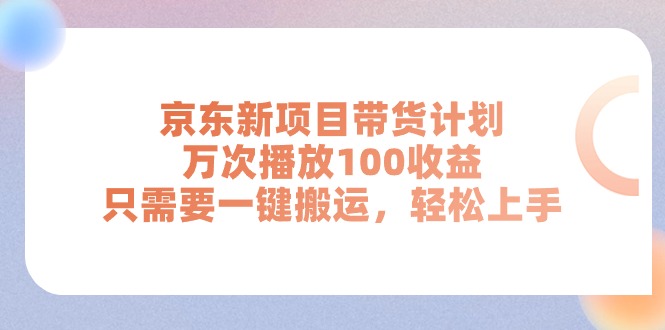 京东新项目带货计划，万次播放100收益，只需要一键搬运，轻松上手-紫橙资源网