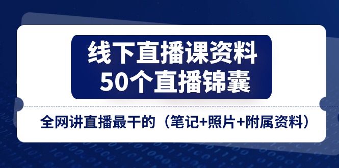 线下直播课资料、50个-直播锦囊，全网讲直播最干的（笔记+照片+附属资料）-紫橙资源网