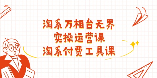 淘系-万相台无界实操运营课：淘系 付费工具课（40节课）-紫橙资源网