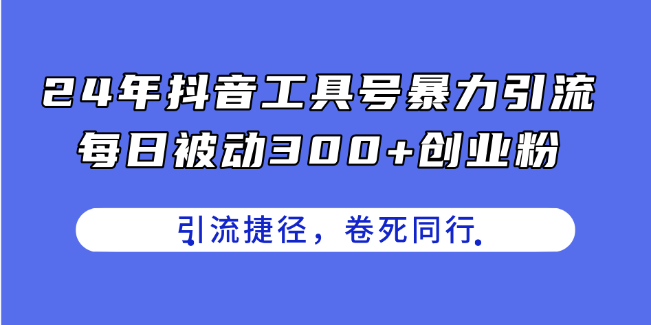 24年抖音工具号暴力引流，每日被动300+创业粉，创业粉捷径，卷死同行-紫橙资源网