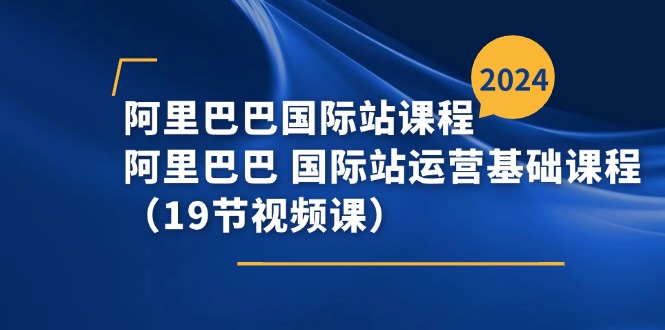 阿里巴巴-国际站课程，阿里巴巴 国际站运营基础课程（19节视频课）-紫橙资源网