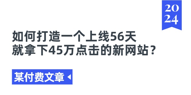 某付费文章《如何打造一个上线56天就拿下45万点击的新网站？》-紫橙资源网
