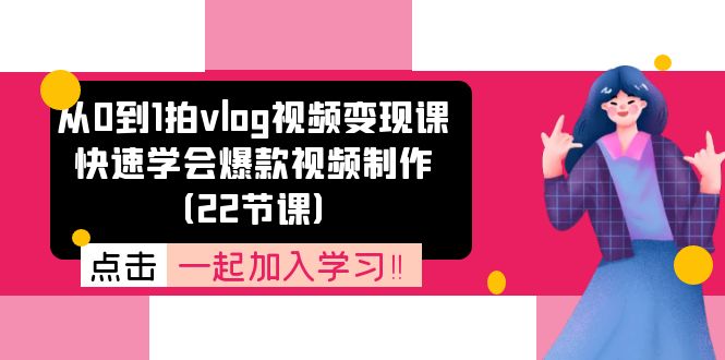 从0到1拍vlog视频变现课：快速学会爆款视频制作（22节课）-紫橙资源网