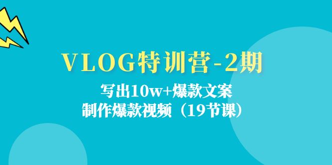 VLOG特训营-2期:写出10w+爆款文案,制作爆款视频(19节课)-紫橙资源网