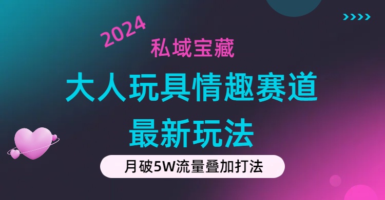 私域宝藏：大人玩具情趣赛道合规新玩法，零投入，私域超高流量成单率高-紫橙资源网