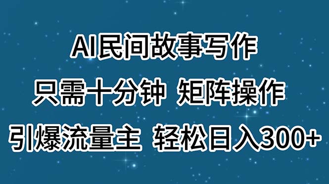 AI民间故事写作，只需十分钟，矩阵操作，引爆流量主，轻松日入300+-紫橙资源网