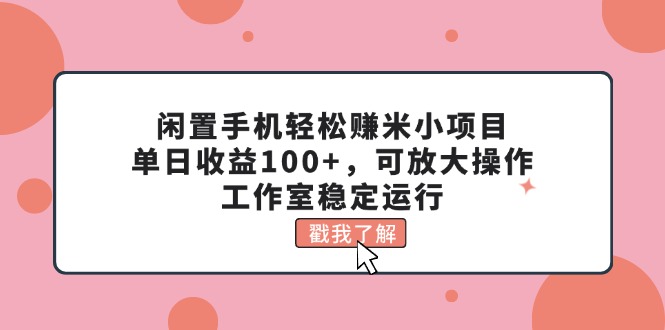 闲置手机轻松赚米小项目，单日收益100+，可放大操作，工作室稳定运行-紫橙资源网