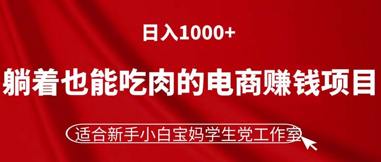 躺着也能吃肉的电商赚钱项目，日入1000+，适合新手小白宝妈学生党工作室-紫橙资源网
