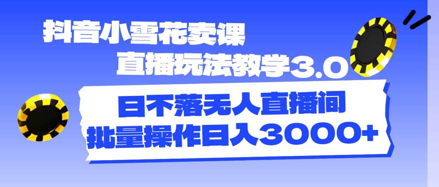 抖音小雪花卖课直播玩法教学3.0,日不落无人直播间,批量操作日入3000+-紫橙资源网