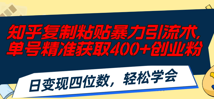 知乎复制粘贴暴力引流术，单号精准获取400+创业粉，日变现四位数，轻松...-紫橙资源网