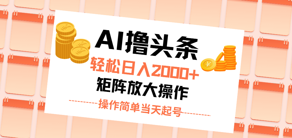 AI撸头条，轻松日入2000+无脑操作，当天起号，第二天见收益。-紫橙资源网
