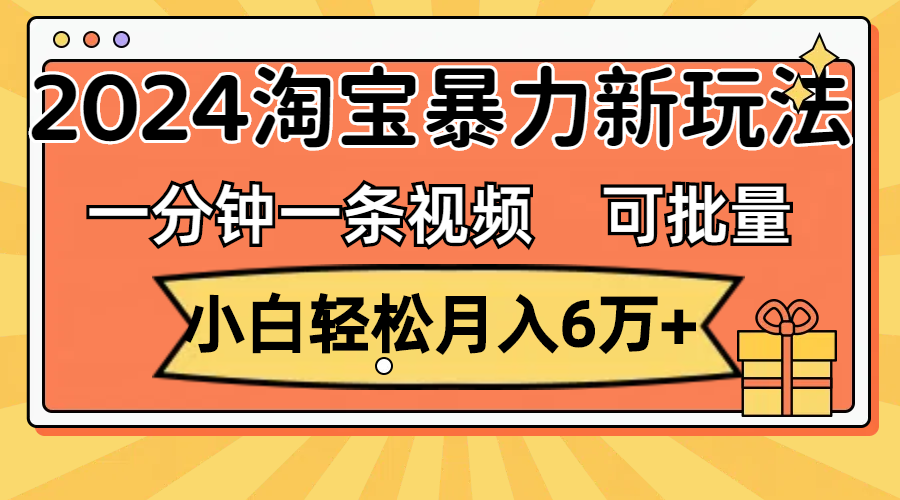 一分钟一条视频，小白轻松月入6万+，2024淘宝暴力新玩法，可批量放大收益-紫橙资源网