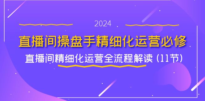 直播间-操盘手精细化运营必修，直播间精细化运营全流程解读 (11节)-紫橙资源网