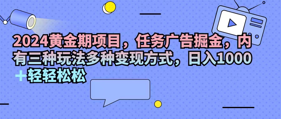 2024黄金期项目，任务广告掘金，内有三种玩法多种变现方式，日入1000+...-紫橙资源网