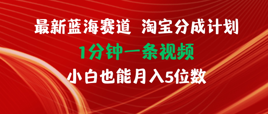 最新蓝海项目淘宝分成计划1分钟1条视频小白也能月入五位数-紫橙资源网