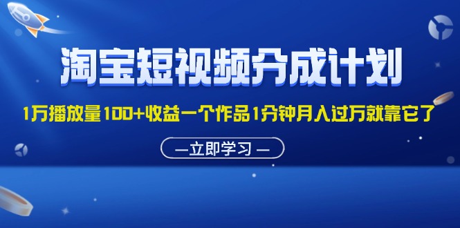 淘宝短视频分成计划1万播放量100+收益一个作品1分钟月入过万就靠它了-紫橙资源网