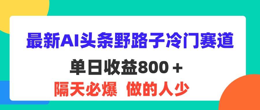最新AI头条野路子冷门赛道，单日800＋ 隔天必爆，适合小白-紫橙资源网
