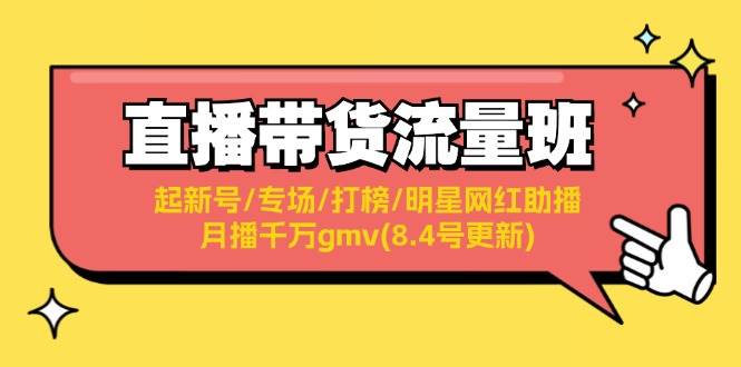 直播带货流量班：起新号/专场/打榜/明星网红助播/月播千万gmv(8.4号更新)-紫橙资源网