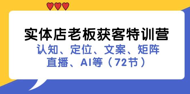 实体店老板获客特训营：认知、定位、文案、矩阵、直播、AI等（72节）-紫橙资源网