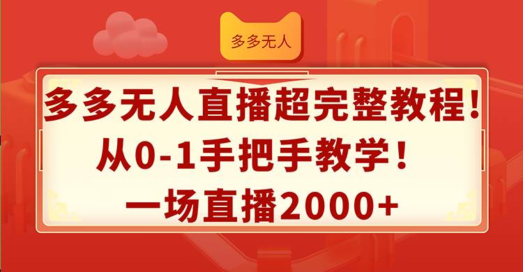 多多无人直播超完整教程!从0-1手把手教学！一场直播2000+-紫橙资源网