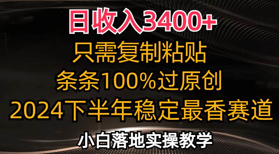日收入3400+，只需复制粘贴，条条过原创，2024下半年最香赛道，小白也...-紫橙资源网