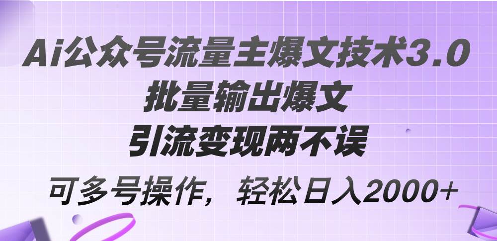 Ai公众号流量主爆文技术3.0，批量输出爆文，引流变现两不误，多号操作...-紫橙资源网