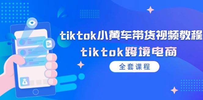 tiktok小黄车带货视频教程，tiktok跨境电商（全套课程）-紫橙资源网