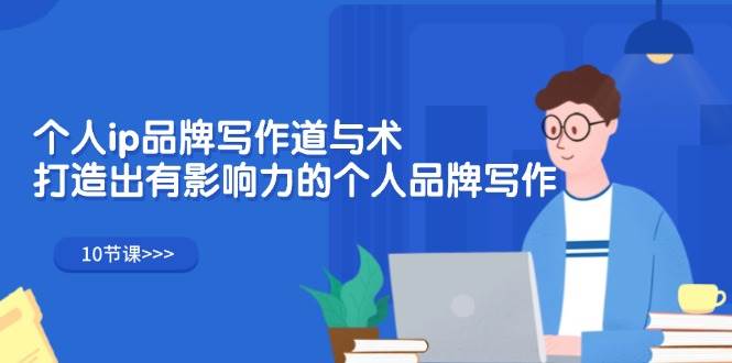 个人ip品牌写作道与术，打造出有影响力的个人品牌写作（10节课）-紫橙资源网