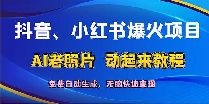 抖音、小红书爆火项目：AI老照片动起来教程，免费自动生成，无脑快速变...-紫橙资源网