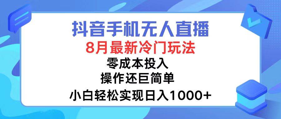 抖音手机无人直播，8月全新冷门玩法，小白轻松实现日入1000+，操作巨...-紫橙资源网