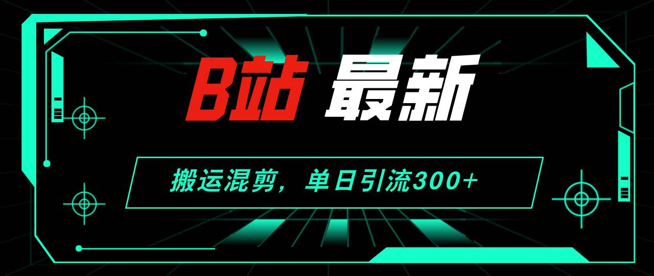 B站最新，搬运混剪，单日引流300+创业粉-紫橙资源网