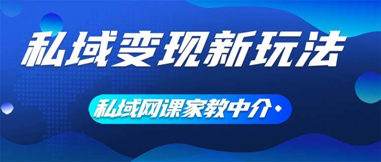私域变现新玩法，网课家教中介，只做渠道和流量，让大学生给你打工、0...-紫橙资源网