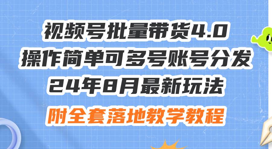 24年8月最新玩法视频号批量带货4.0，操作简单可多号账号分发，附全套落...-紫橙资源网