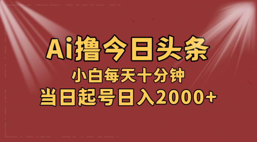 AI撸爆款头条，当天起号，可矩阵，第二天见收益，小白无脑轻松日入2000+-紫橙资源网