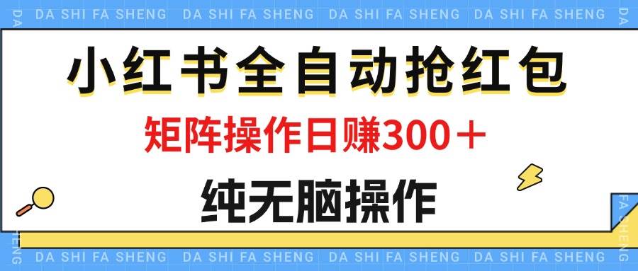 最新小红书全自动抢红包，单号一天50＋  矩阵操作日入300＋，纯无脑操作-紫橙资源网