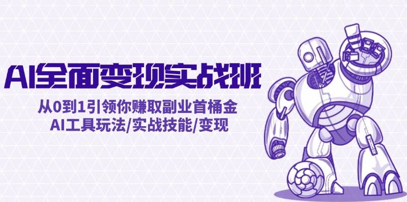AI全面变现实操班：从0到1引领你赚取副业首桶金 AI工具玩法/实战技能/变现-紫橙资源网