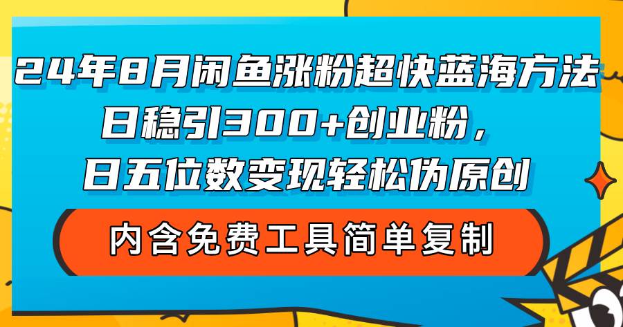24年8月闲鱼涨粉超快蓝海方法！日稳引300+创业粉，日五位数变现，轻松...-紫橙资源网