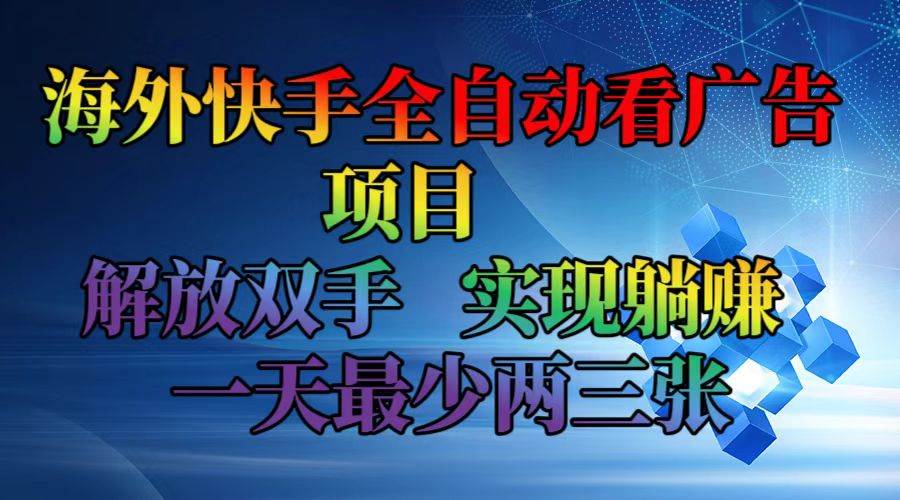 海外快手全自动看广告项目    解放双手   实现躺赚  一天最少两三张-紫橙资源网