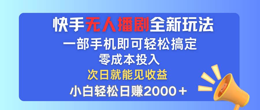 快手无人播剧全新玩法，一部手机就可以轻松搞定，零成本投入，小白轻松...-紫橙资源网