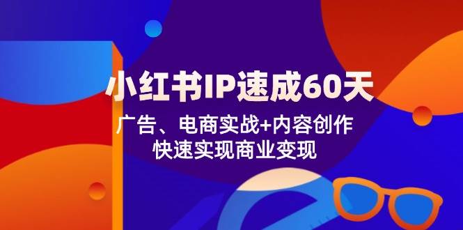小红书 IP速成60天：广告、电商实战+内容创作，快速实现商业变现-紫橙资源网