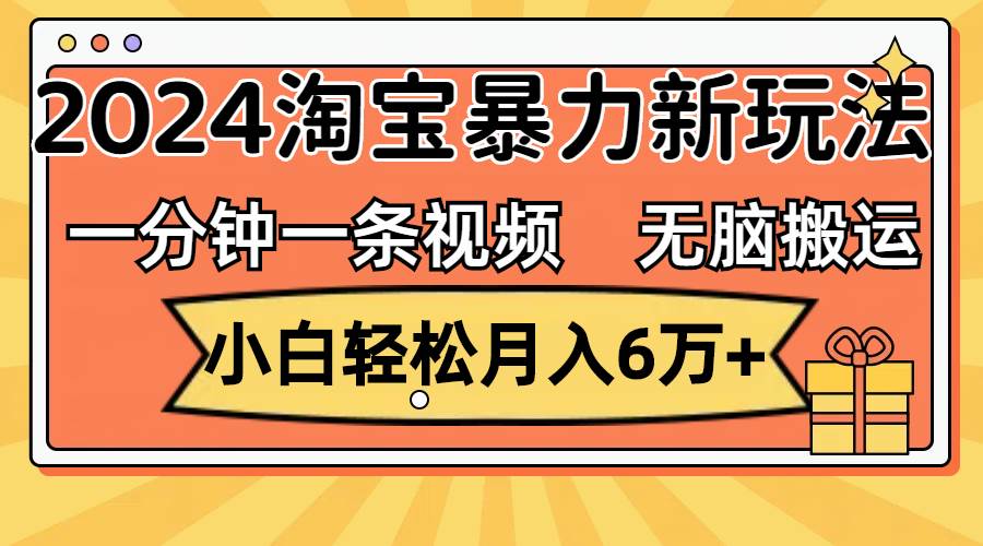 一分钟一条视频，无脑搬运，小白轻松月入6万+2024淘宝暴力新玩法，可批量-紫橙资源网