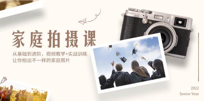家庭拍摄课，从基础到进阶，视频教学+实战训练，让你拍出不一样的家庭照片-紫橙资源网