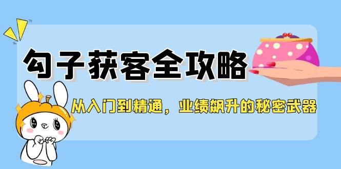 从入门到精通，勾子获客全攻略，业绩飙升的秘密武器-紫橙资源网
