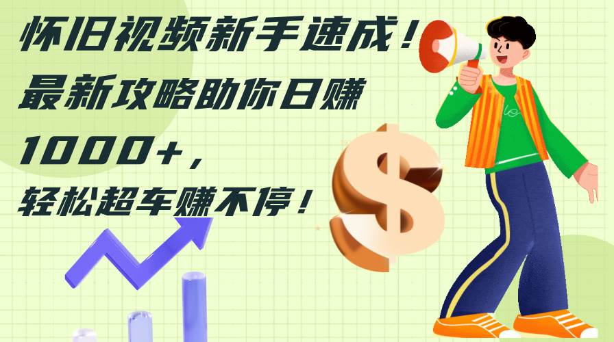 怀旧视频新手速成！最新攻略助你日赚1000+，轻松超车赚不停-紫橙资源网