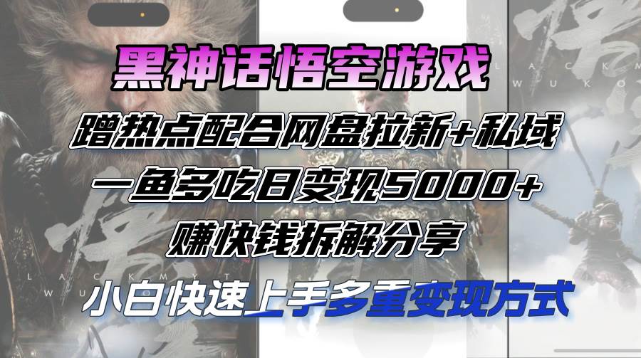 黑神话悟空游戏蹭热点配合网盘拉新+私域，一鱼多吃日变现5000+赚快钱拆...-紫橙资源网