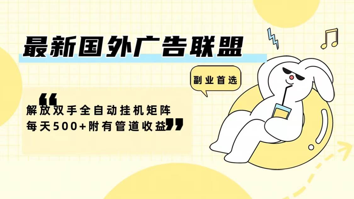 最新国外广告联盟解放双手全自动挂机矩阵每天500+附有管道收益-紫橙资源网