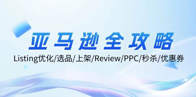 亚马逊全攻略：Listing优化/选品/上架/Review/PPC/秒杀/优惠券/无水印课-紫橙资源网