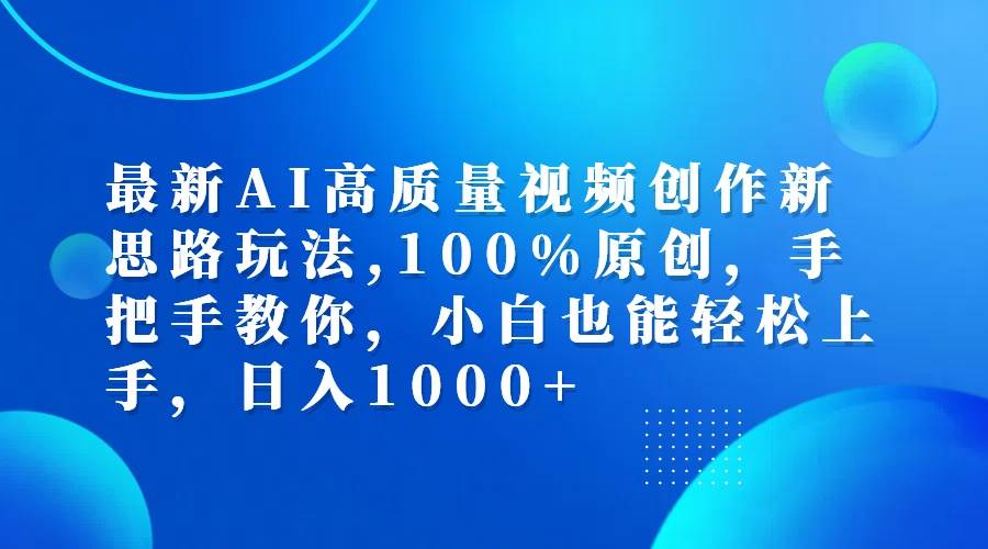 最新AI高质量视频创作新思路玩法,100%原创,手把手教你,小白也能轻松上...-紫橙资源网