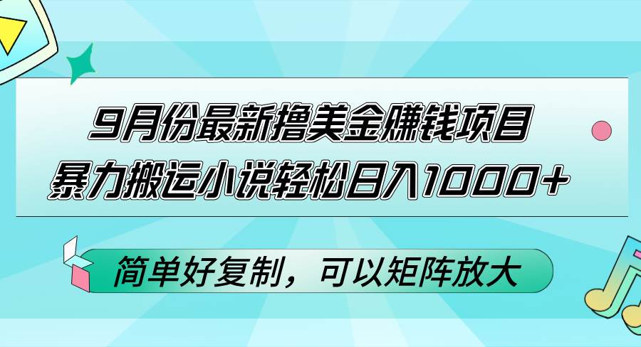 9月份最新撸美金赚钱项目，暴力搬运小说轻松日入1000+，简单好复制可以...-紫橙资源网